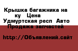 Крышка багажника на 9-ку › Цена ­ 2 500 - Удмуртская респ. Авто » Продажа запчастей   